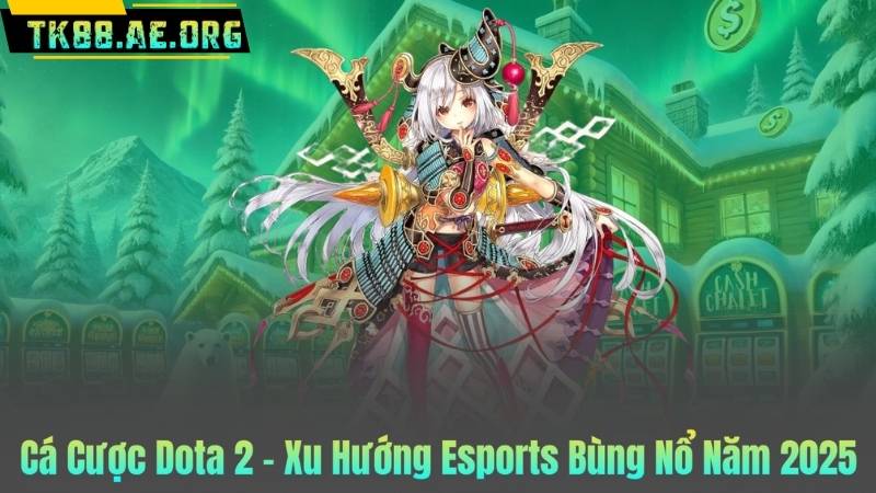 Cá Cược Dota 2 – Xu Hướng Esports Bùng Nổ Năm 2025