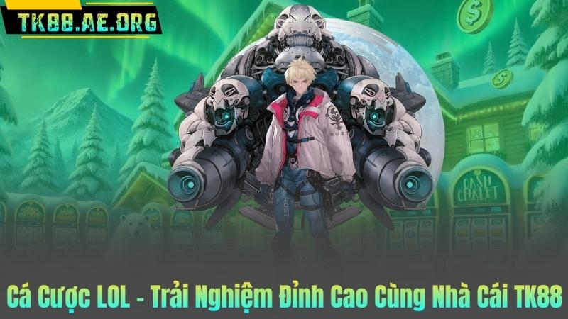 Cá Cược LOL – Trải Nghiệm Đỉnh Cao Cùng Nhà Cái TK88