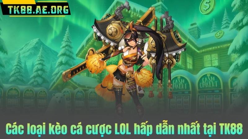 Các loại kèo cá cược LOL hấp dẫn nhất tại TK88