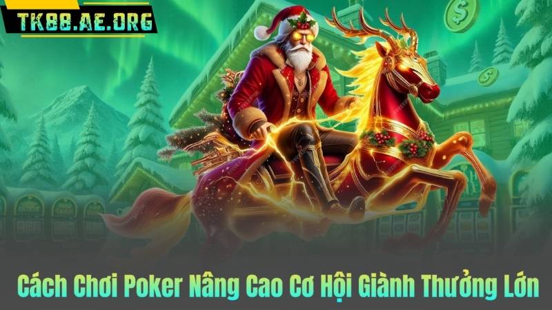 Cách Chơi Poker Nâng Cao Cơ Hội Giành Thưởng Lớn