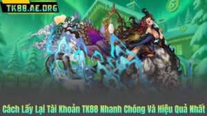 Cách Lấy Lại Tài Khoản TK88 Nhanh Chóng Và Hiệu Quả Nhất