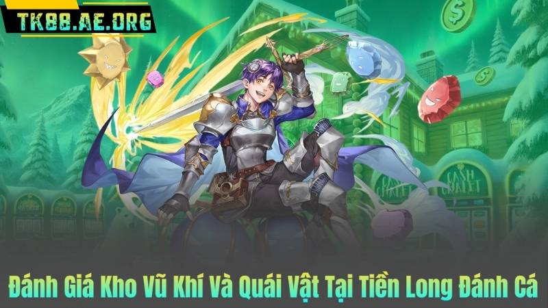 Đánh Giá Kho Vũ Khí Và Quái Vật Tại Tiền Long Đánh Cá