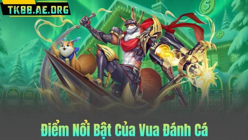 Điểm Nổi Bật Của Vua Đánh Cá