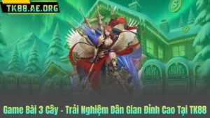 Game Bài 3 Cây – Trải Nghiệm Dân Gian Đỉnh Cao Tại TK88