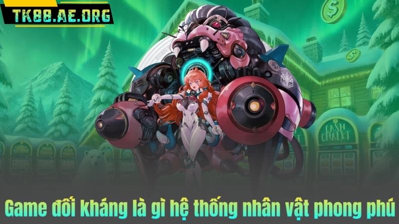 Game đối kháng là gì hệ thống nhân vật phong phú