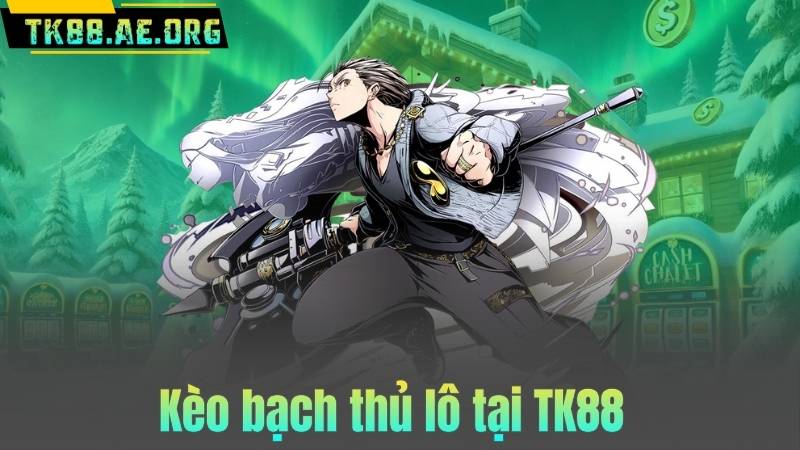 Kèo bạch thủ lô tại TK88