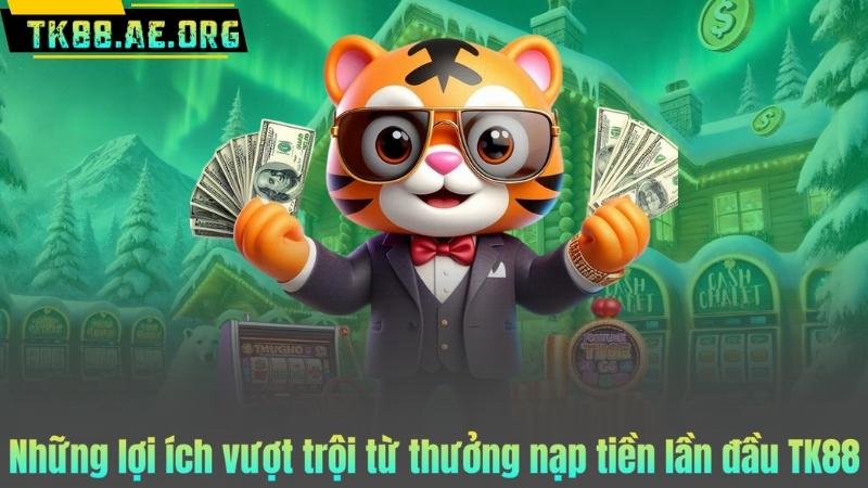 Những lợi ích vượt trội từ thưởng nạp tiền lần đầu TK88