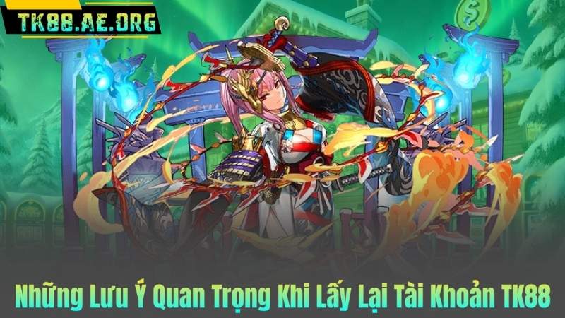 Những Lưu Ý Quan Trọng Khi Lấy Lại Tài Khoản TK88