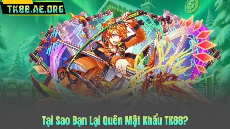 Tại Sao Bạn Lại Quên Mật Khẩu TK88?
