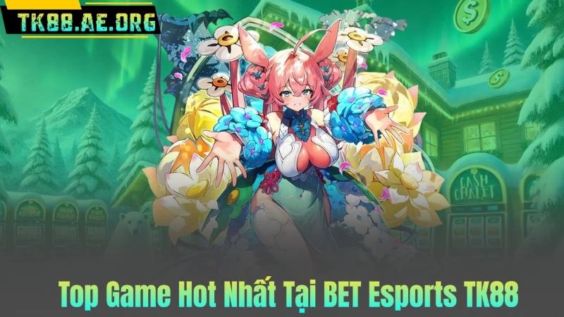 Top Game Hot Nhất Tại BET Esports TK88