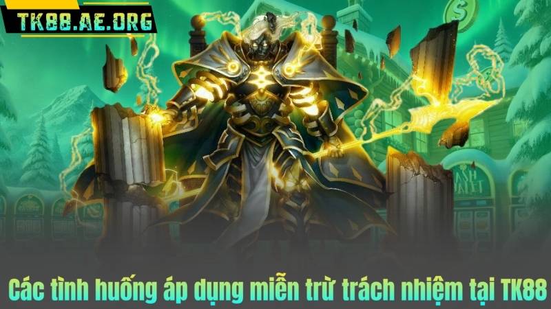 Các tình huống áp dụng miễn trừ trách nhiệm tại TK88