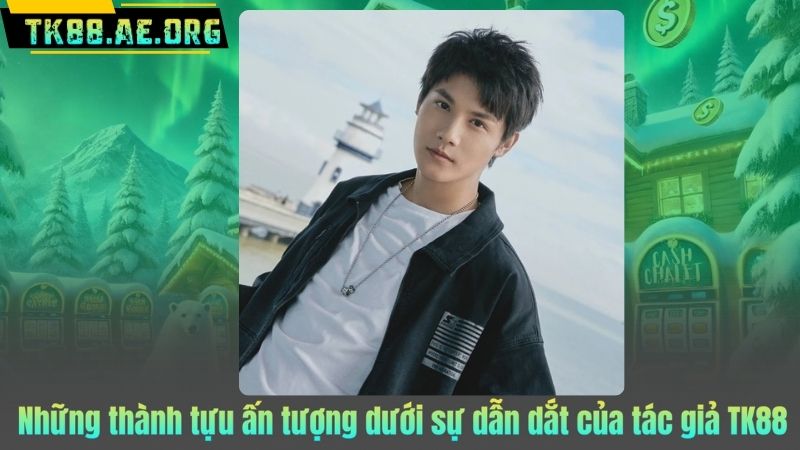 Những thành tựu ấn tượng dưới sự dẫn dắt của tác giả TK88
